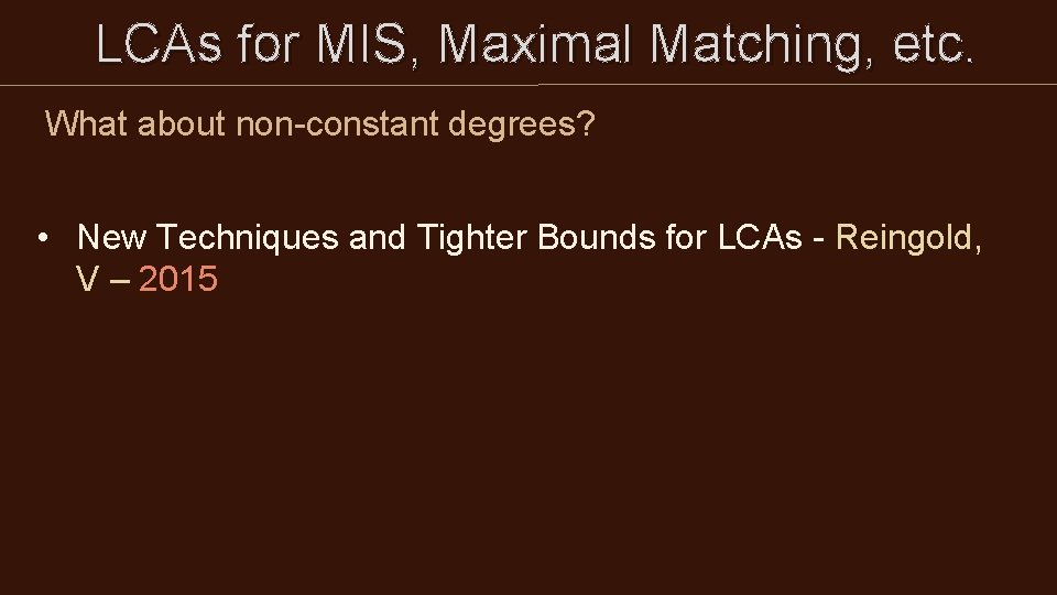 LCAs for MIS, Maximal Matching, etc. What about non-constant degrees? • New Techniques LCAs for MIS, Maximal Matching, etc. What about non-constant degrees? • New Techniques