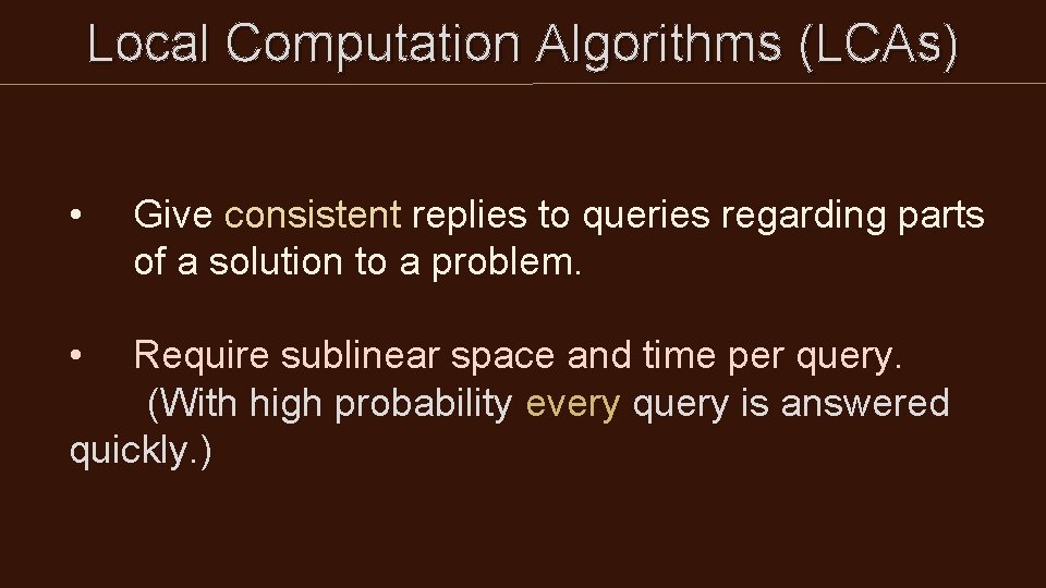 Local Computation Algorithms (LCAs) • • Give consistent replies to queries regarding parts of Local Computation Algorithms (LCAs) • • Give consistent replies to queries regarding parts of