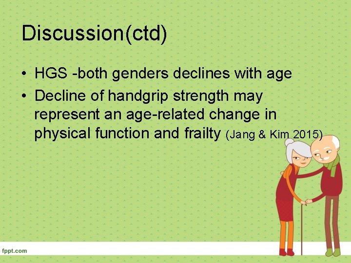 Discussion(ctd) • HGS -both genders declines with age • Decline of handgrip strength may