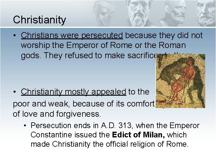 Christianity • Christians were persecuted because they did not worship the Emperor of Rome