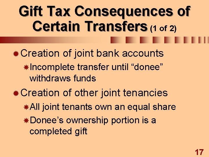 Gift Tax Consequences of Certain Transfers (1 of 2) ® Creation of joint bank