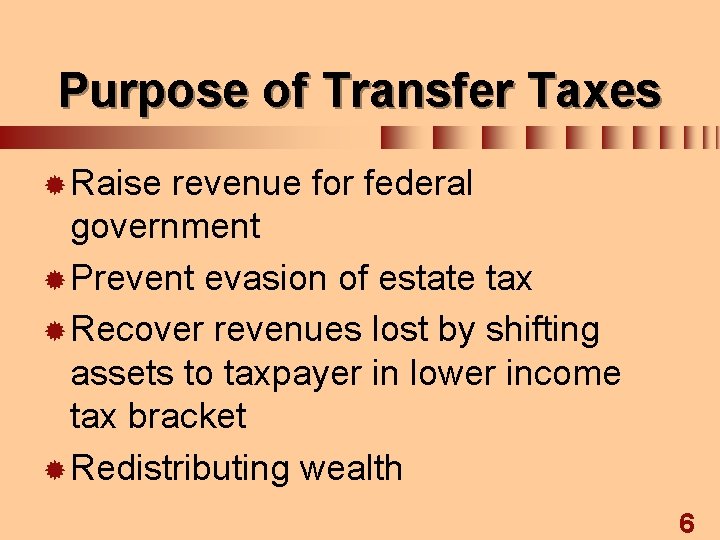 Purpose of Transfer Taxes ® Raise revenue for federal government ® Prevent evasion of