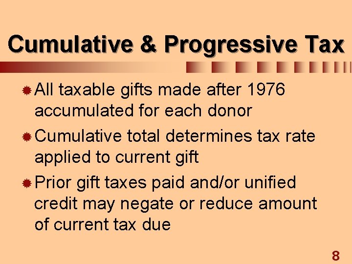 Cumulative & Progressive Tax ® All taxable gifts made after 1976 accumulated for each