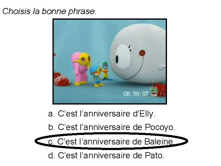 Choisis la bonne phrase. a. C’est l’anniversaire d’Elly. b. C’est l’anniversaire de Pocoyo. c.
