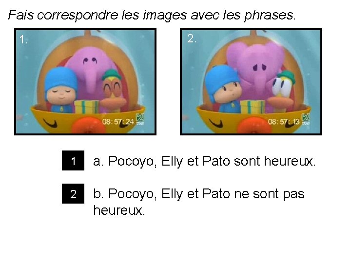 Fais correspondre les images avec les phrases. 2. 1 a. Pocoyo, Elly et Pato