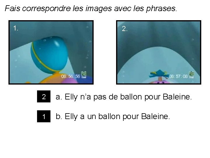 Fais correspondre les images avec les phrases. 1. 2 a. Elly n’a pas de