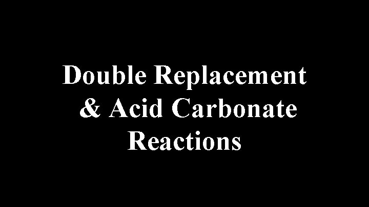 Double Replacement & Acid Carbonate Reactions 