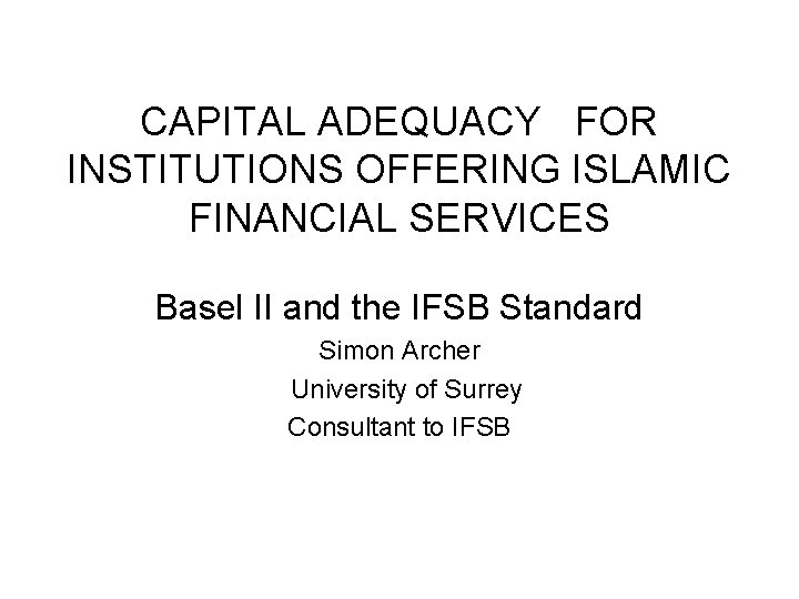 CAPITAL ADEQUACY FOR INSTITUTIONS OFFERING ISLAMIC FINANCIAL SERVICES Basel II and the IFSB Standard