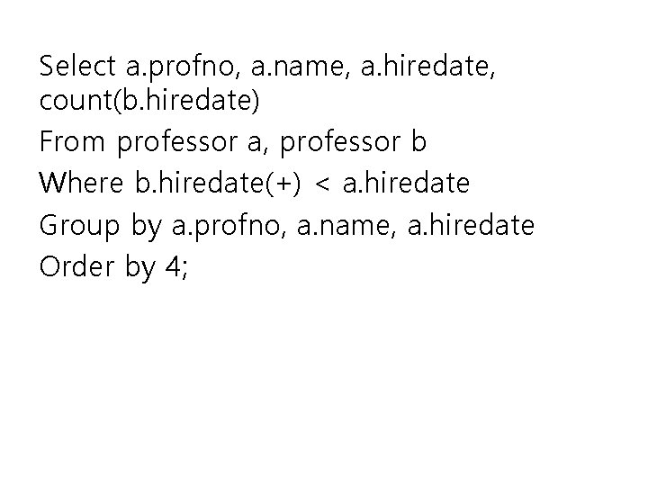 Select a. profno, a. name, a. hiredate, count(b. hiredate) From professor a, professor b