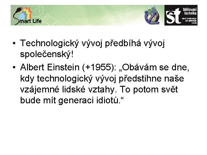  • Technologický vývoj předbíhá vývoj společenský! • Albert Einstein (+1955): „Obávám se dne,