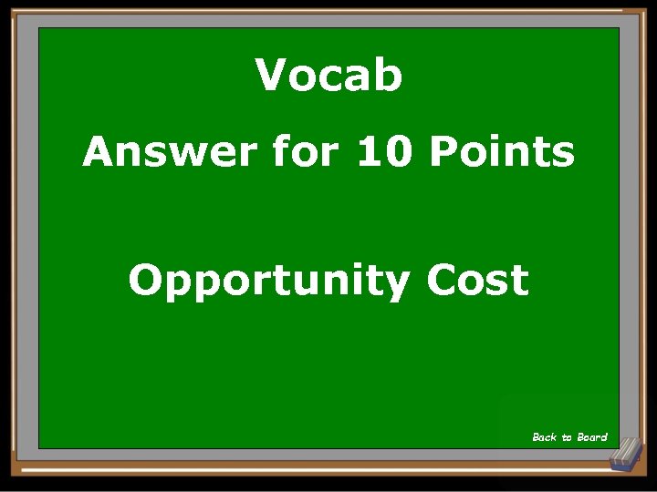 Vocab Answer for 10 Points Opportunity Cost Back to Board 