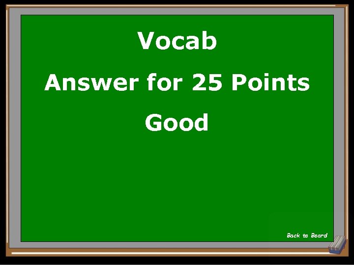 Vocab Answer for 25 Points Good Back to Board 