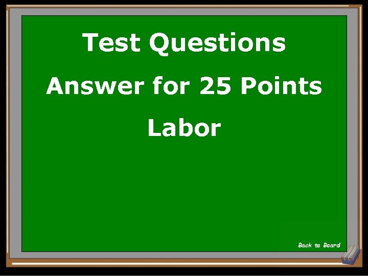 Test Questions Answer for 25 Points Labor Back to Board 