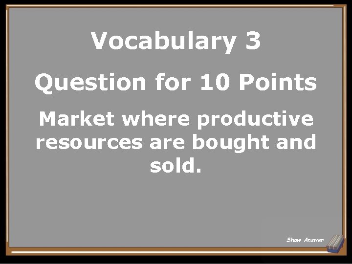 Vocabulary 3 Question for 10 Points Market where productive resources are bought and sold.