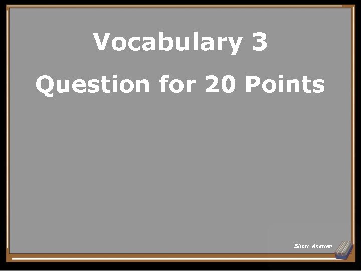 Vocabulary 3 Question for 20 Points Show Answer 