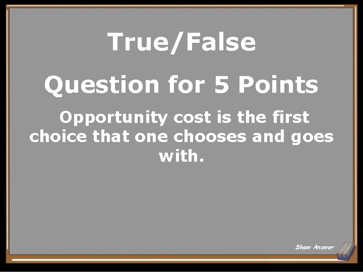 True/False Question for 5 Points Opportunity cost is the first choice that one chooses