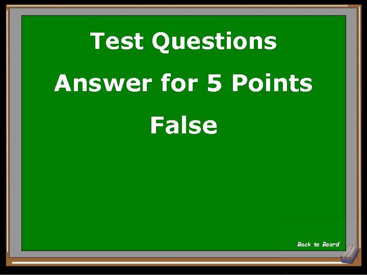 Test Questions Answer for 5 Points False Back to Board 
