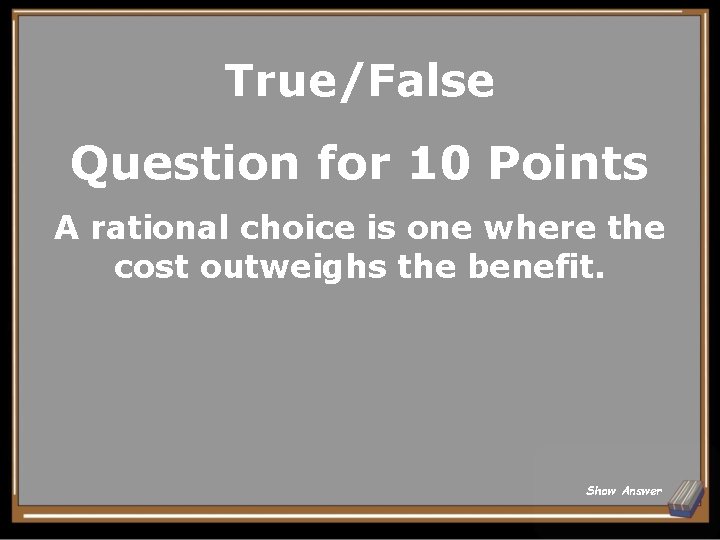 True/False Question for 10 Points A rational choice is one where the cost outweighs