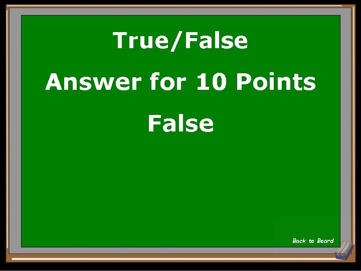 True/False Answer for 10 Points False Back to Board 