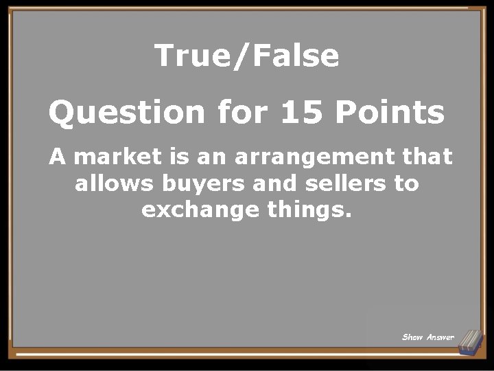 True/False Question for 15 Points A market is an arrangement that allows buyers and