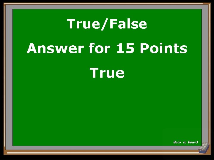 True/False Answer for 15 Points True Back to Board 