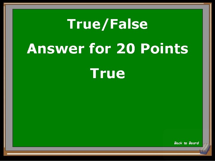 True/False Answer for 20 Points True Back to Board 