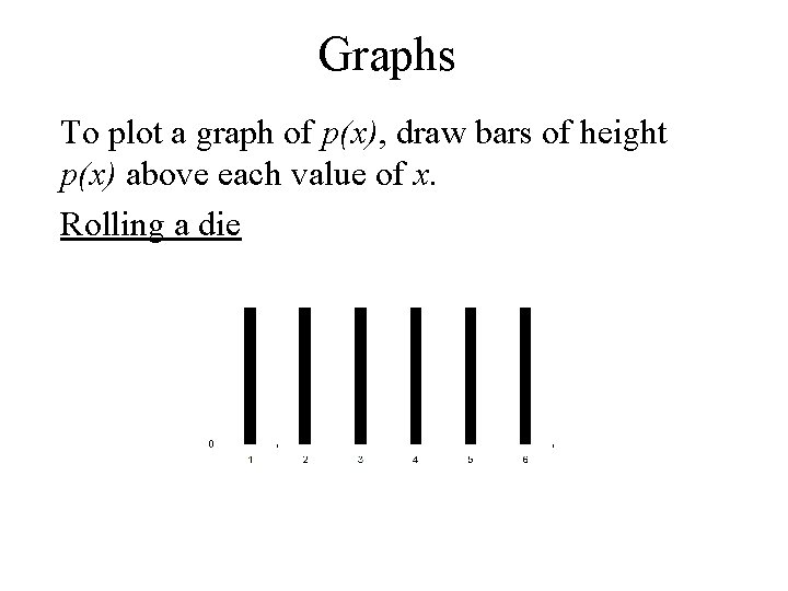 Graphs To plot a graph of p(x), draw bars of height p(x) above each Graphs To plot a graph of p(x), draw bars of height p(x) above each