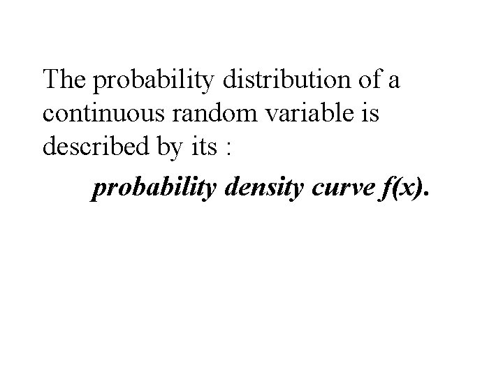 The probability distribution of a continuous random variable is described by its : probability