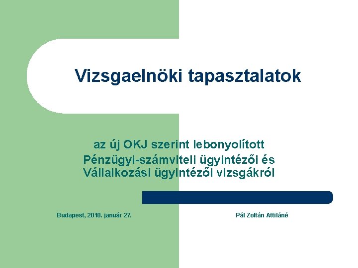 Vizsgaelnöki tapasztalatok az új OKJ szerint lebonyolított Pénzügyi-számviteli ügyintézői és Vállalkozási ügyintézői vizsgákról Budapest,