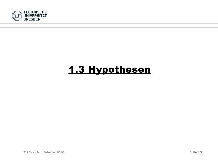 1. 3 Hypothesen TU Dresden, Februar 2010 Folie 15 
