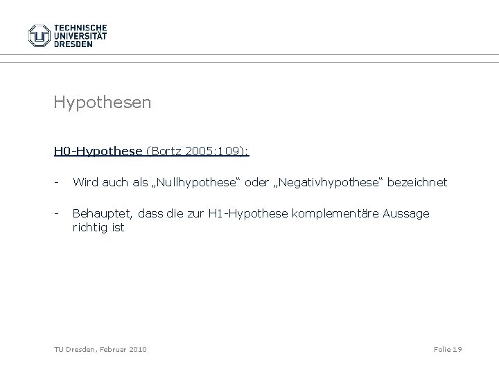 Hypothesen H 0 -Hypothese (Bortz 2005: 109): - Wird auch als „Nullhypothese“ oder „Negativhypothese“
