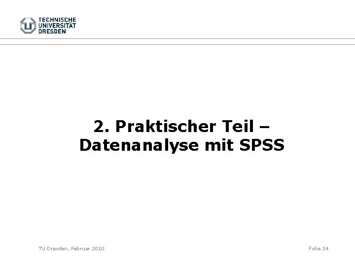 2. Praktischer Teil – Datenanalyse mit SPSS TU Dresden, Februar 2010 Folie 34 