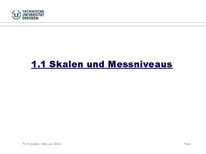 1. 1 Skalen und Messniveaus TU Dresden, Februar 2010 Folie 