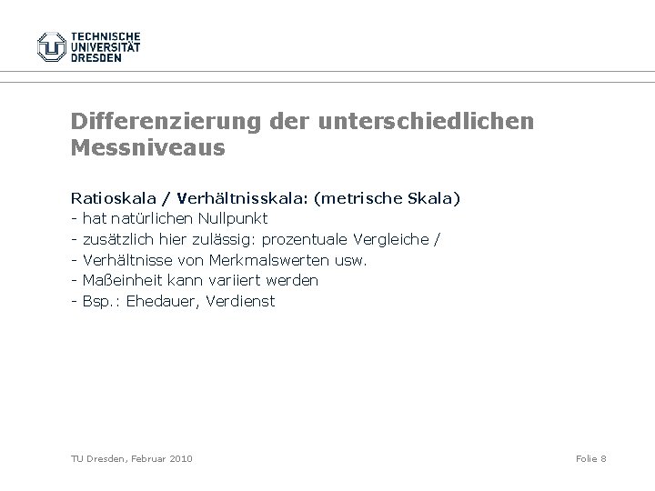 Differenzierung der unterschiedlichen Messniveaus Ratioskala / Verhältnisskala: (metrische Skala) - hat natürlichen Nullpunkt -