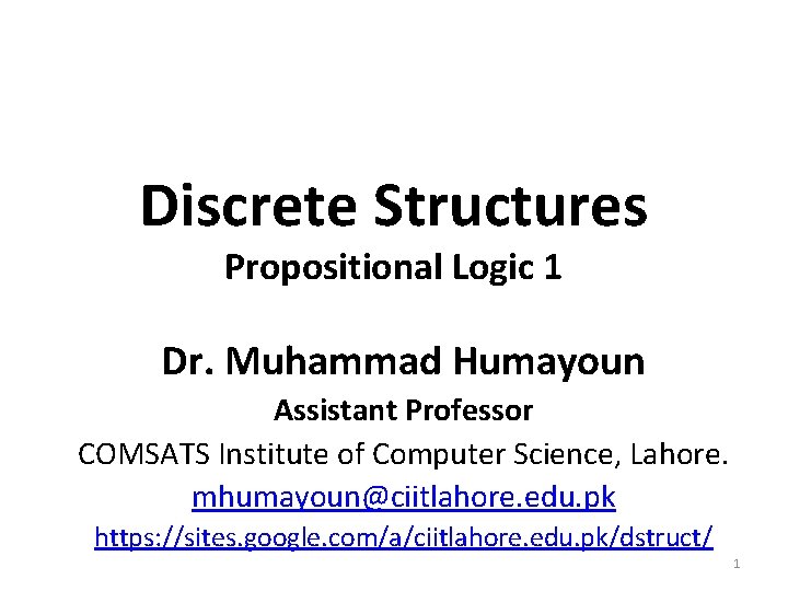 Discrete Structures Propositional Logic 1 Dr. Muhammad Humayoun Assistant Professor COMSATS Institute of Computer