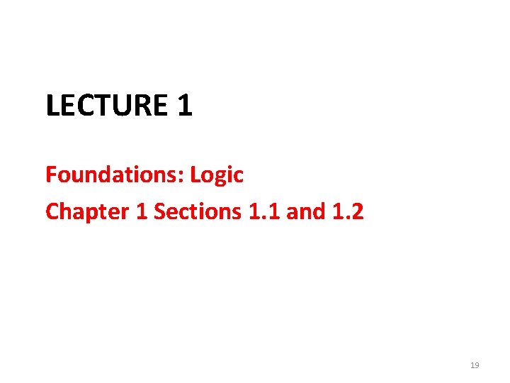 LECTURE 1 Foundations: Logic Chapter 1 Sections 1. 1 and 1. 2 19 