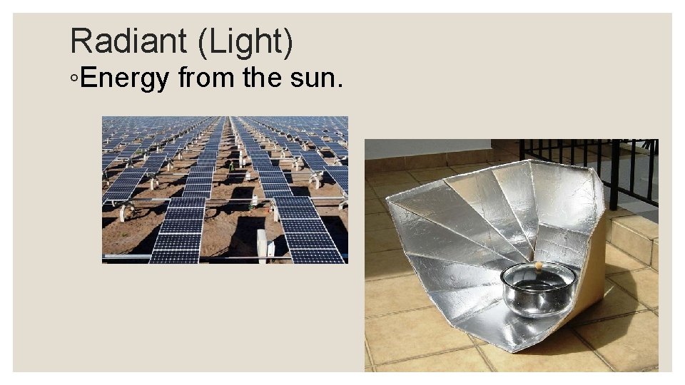 Radiant (Light) ◦Energy from the sun. 