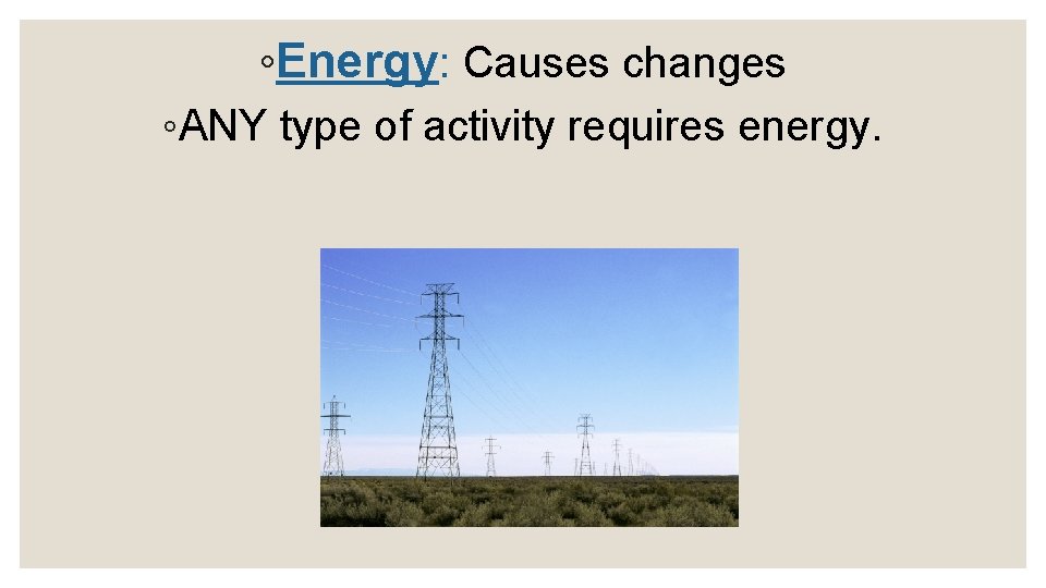 ◦Energy: Causes changes ◦ANY type of activity requires energy. 