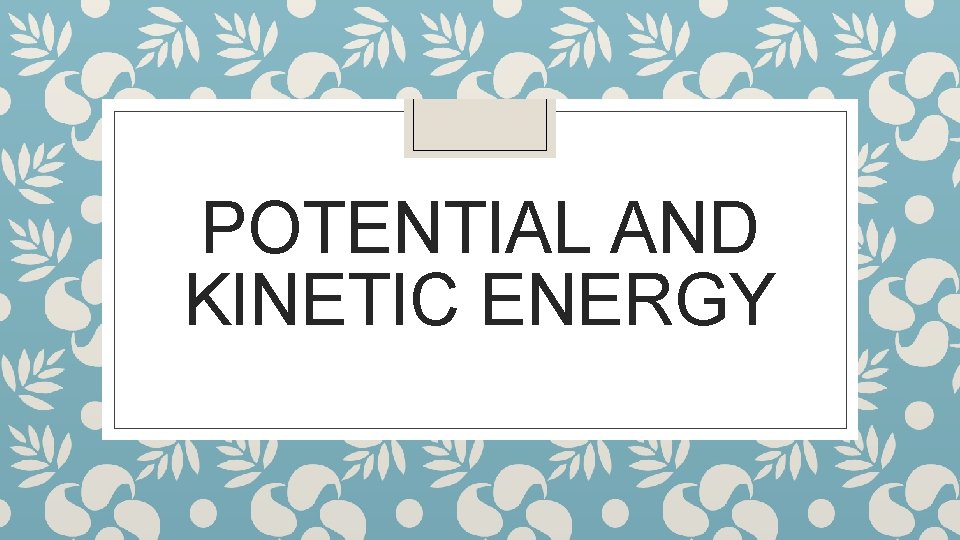 POTENTIAL AND KINETIC ENERGY 