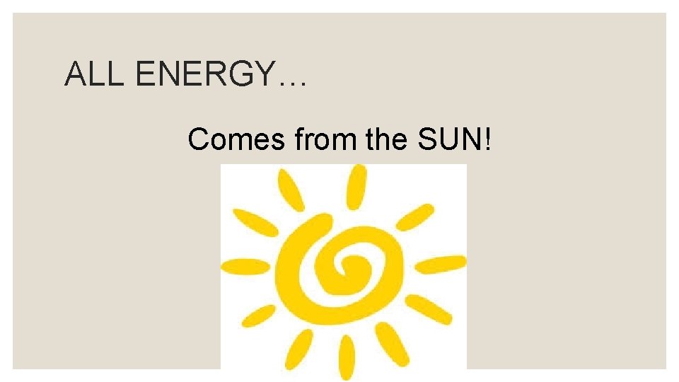 ALL ENERGY… Comes from the SUN! 