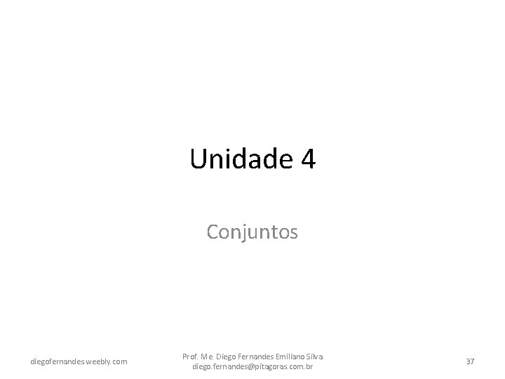 Unidade 4 Conjuntos diegofernandes. weebly. com Prof. Me. Diego Fernandes Emiliano Silva diego. fernandes@pitagoras.