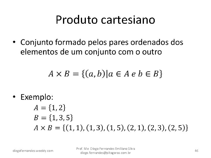 Produto cartesiano • diegofernandes. weebly. com Prof. Me. Diego Fernandes Emiliano Silva diego. fernandes@pitagoras.