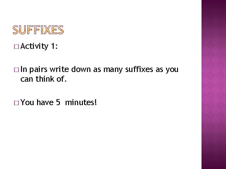 � Activity 1: � In pairs write down as many suffixes as you can