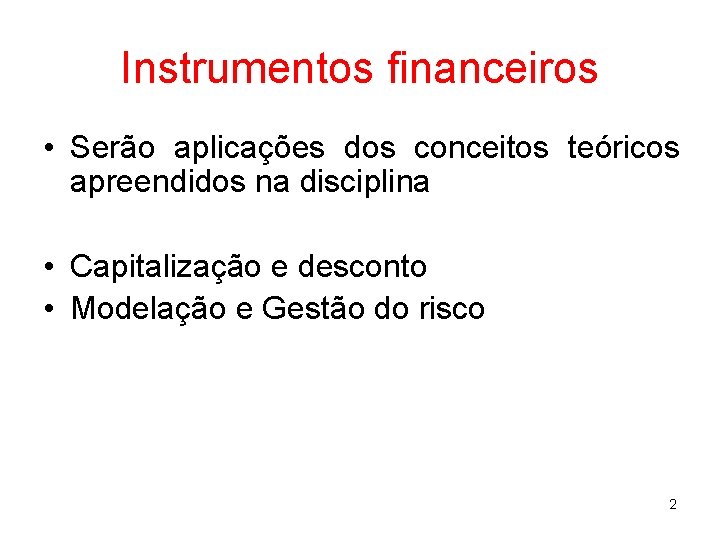 Instrumentos financeiros • Serão aplicações dos conceitos teóricos apreendidos na disciplina • Capitalização e