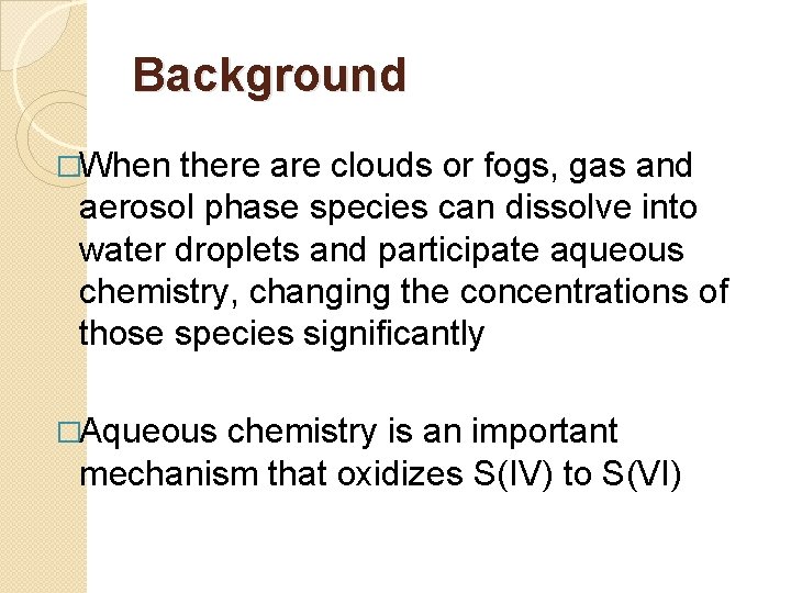 Background �When there are clouds or fogs, gas and aerosol phase species can dissolve Background �When there are clouds or fogs, gas and aerosol phase species can dissolve