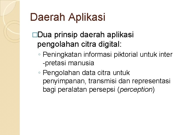 Daerah Aplikasi �Dua prinsip daerah aplikasi pengolahan citra digital: ◦ Peningkatan informasi piktorial untuk