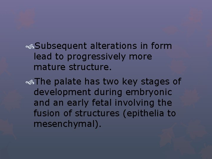  Subsequent alterations in form lead to progressively more mature structure. The palate has