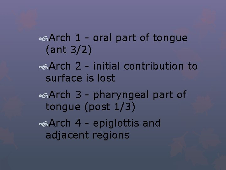  Arch 1 - oral part of tongue (ant 3/2) Arch 2 - initial