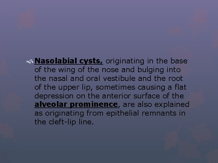  Nasolabial cysts, originating in the base of the wing of the nose and