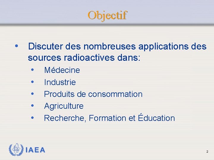 Objectif • Discuter des nombreuses applications des sources radioactives dans: • Médecine • Industrie